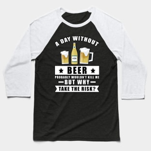 A day without Beer probably wouldn't kill me but why take the risk Baseball T-Shirt